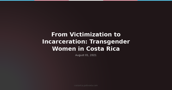 From Victimization to Incarceration: Transgender Women in Costa Rica.